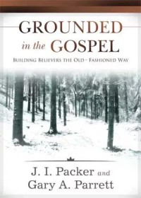 Grounded in the Gospel : Membangun Orang Percaya dengan Gaya Lama