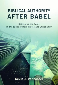 Biblical Authority After Babel : Retrieving the Solas in the Spirit of Mere Protestant Christianity