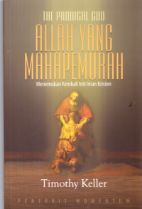 The Prodigal God : Recovering the Heart of the Christian Faith = Allah yang Maha Pemurah : Menemukan Kembal Inti Iman Kristen