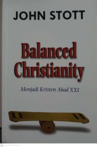 Balanced Christianity : menjadi Kristen abad XXI