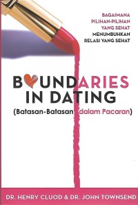 Boundaries in Dating = Batasan-Batasan dalam Pacaran : Bagaimana Pilihan-Pilihan yang Sehat Menumbuhkan Relasi yang Sehat