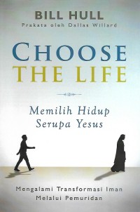 Choose The Life = Memilih Hidup Serupa Yesus : Mengalami Transformasi Iman Melalui Pemuridan