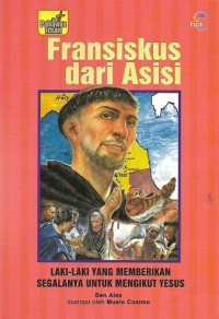 Francis of Asisi : The Man Who Gave Up Everything to Follow Jesus = Fransiskus dari Asisi : Laki-Laki yang Memberikan Segalanya untuk Mengikut Yesus