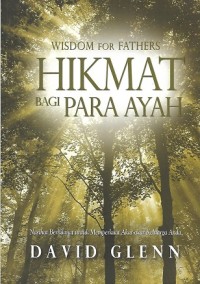 Wisdom For Fathers = Hikmat Bagi Para Ayah : Nasihat Berhikmat Memperkuat Akar-akar Keluarga Anda