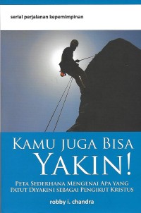 Kamu Juga Bisa Yakin! : Peta Sederhana Mengenai Apa Yang Patut Diyakini Sebagai Pengikut Kristus