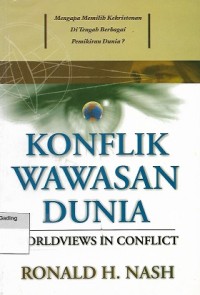 Worldviews in Conflict = Konflik Wawasan Dunia : Mengapa Memilih Kekristenan di Tengah Berbagai Pemikiran Dunia?