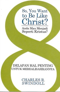 So, You Want to Be Like Christ? = Anda Mau Menjadi Seperti Kristus? : Delapan Hal Penting untuk Merealisasikannya