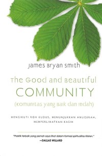 The Good and Beautiful Community = Komunitas yang Baik dan Indah : Mengikuti Roh Kudus, Menunjukkan Anugerah, Memperlihatkan Kasih