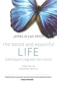 The Good and Beautiful Life = Kehidupan yang Baik dan Indah : Hidup Dalam Karakter Kristus