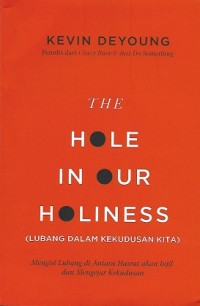 The Hole in Our Holiness = Lubang Dalam Kekudusan Kita : Mengisi Lubang di Antara Hasrat akan Injil dan Mengejar Kekudusan